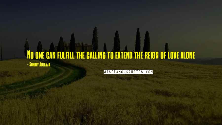 Sunday Adelaja Quotes: No one can fulfill the calling to extend the reign of love alone