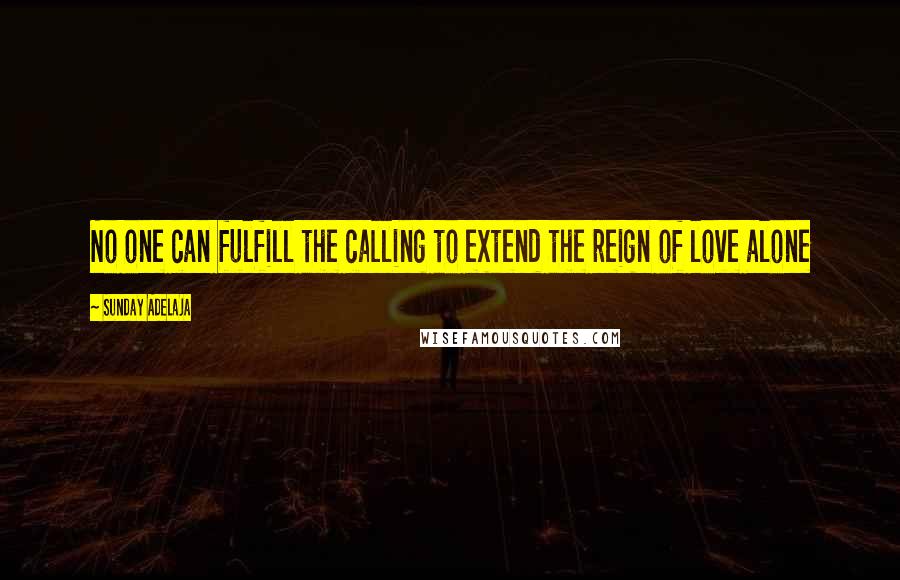 Sunday Adelaja Quotes: No one can fulfill the calling to extend the reign of love alone