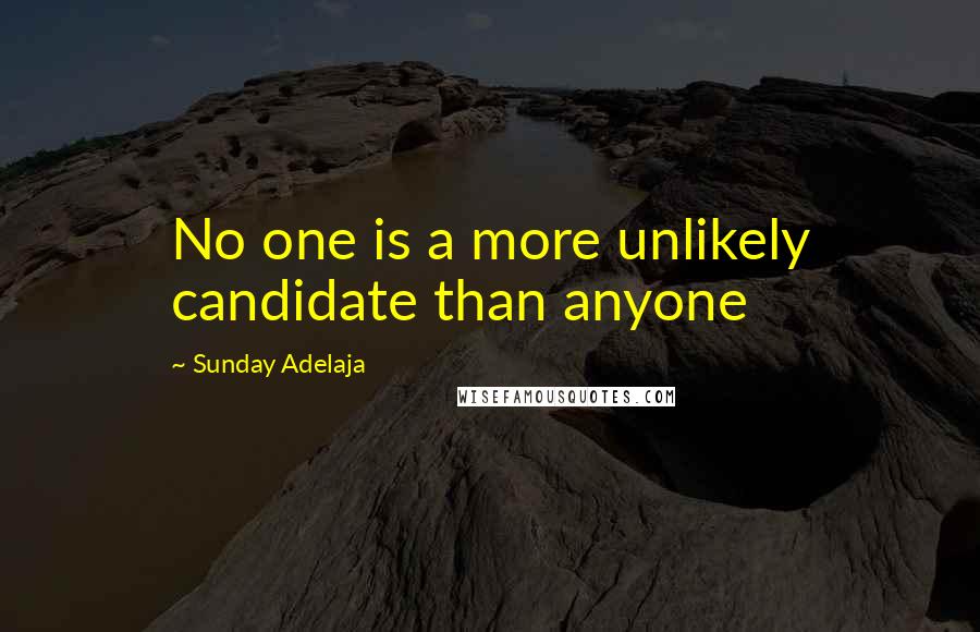 Sunday Adelaja Quotes: No one is a more unlikely candidate than anyone