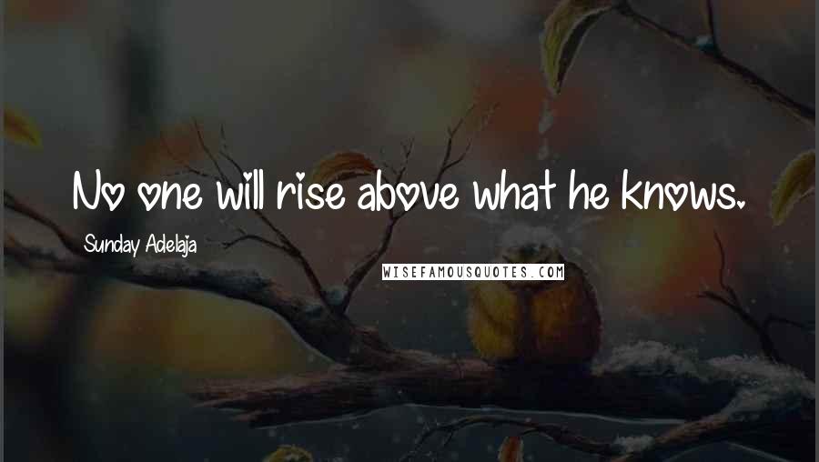 Sunday Adelaja Quotes: No one will rise above what he knows.