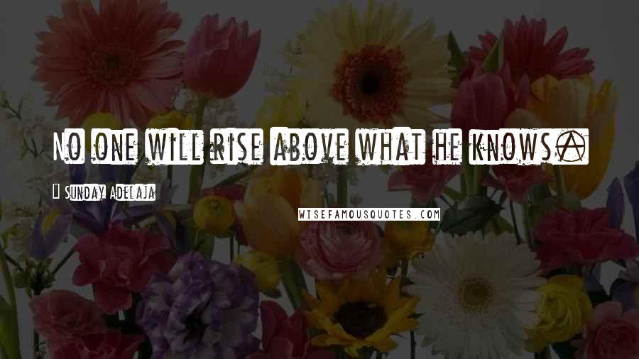 Sunday Adelaja Quotes: No one will rise above what he knows.