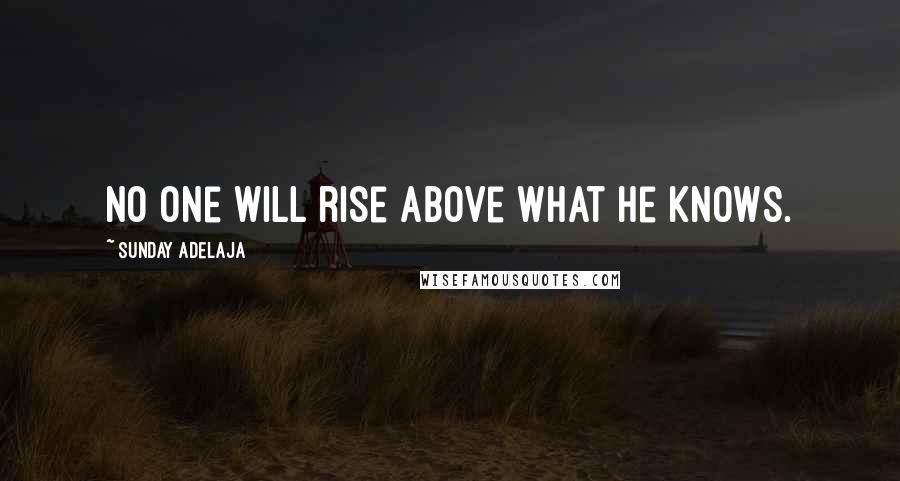 Sunday Adelaja Quotes: No one will rise above what he knows.
