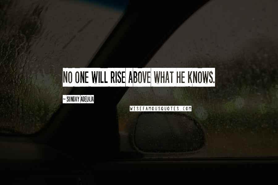 Sunday Adelaja Quotes: No one will rise above what he knows.