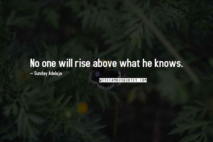 Sunday Adelaja Quotes: No one will rise above what he knows.