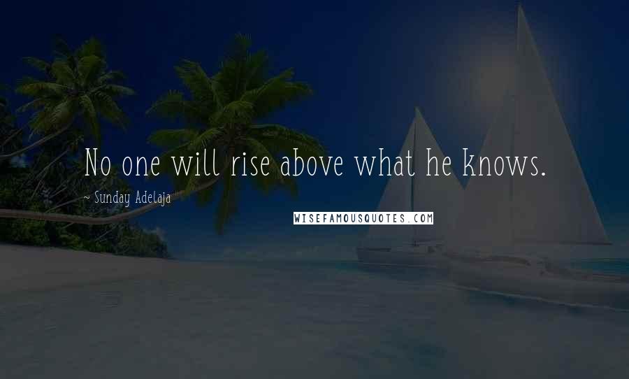 Sunday Adelaja Quotes: No one will rise above what he knows.