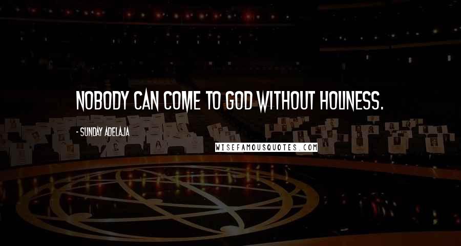 Sunday Adelaja Quotes: Nobody can come to God without holiness.