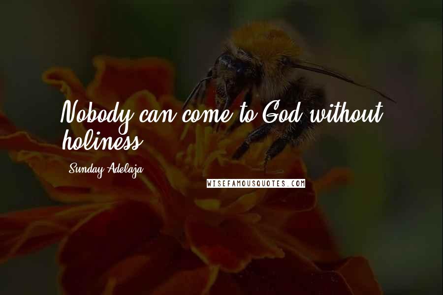 Sunday Adelaja Quotes: Nobody can come to God without holiness.