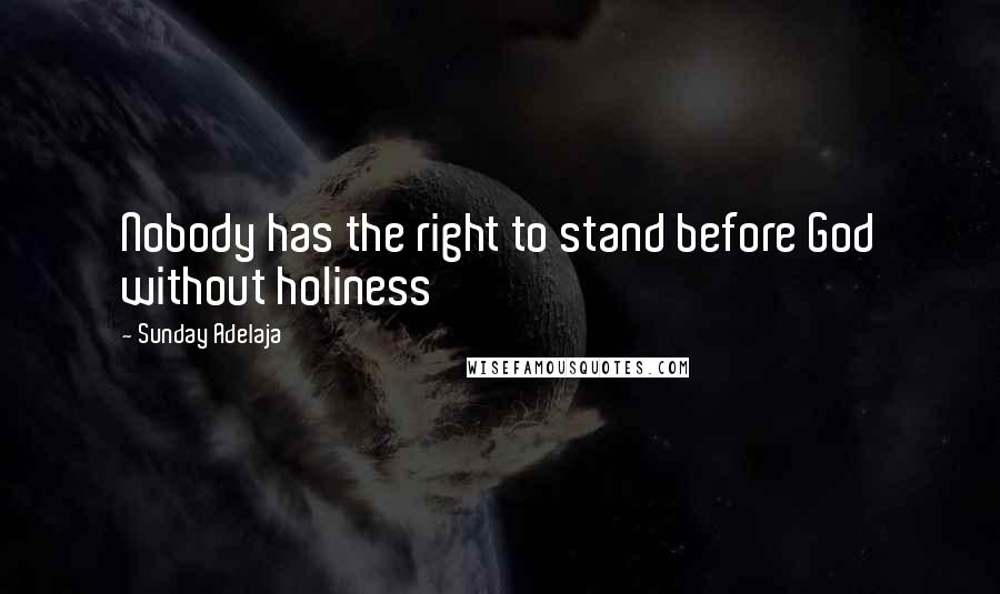 Sunday Adelaja Quotes: Nobody has the right to stand before God without holiness