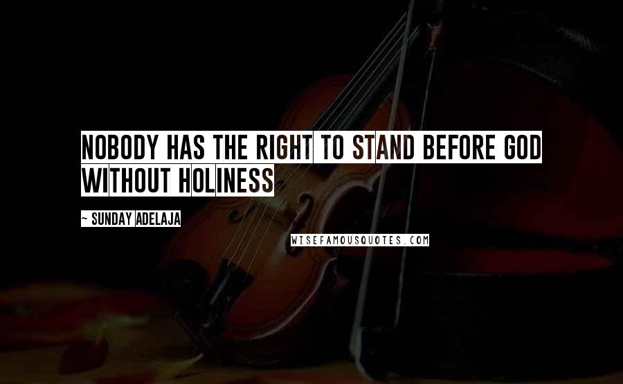 Sunday Adelaja Quotes: Nobody has the right to stand before God without holiness