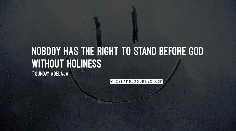 Sunday Adelaja Quotes: Nobody has the right to stand before God without holiness