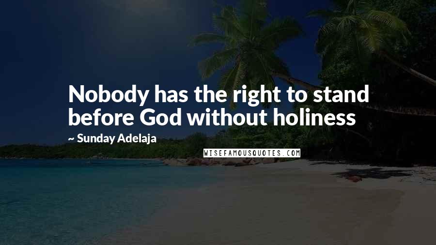 Sunday Adelaja Quotes: Nobody has the right to stand before God without holiness