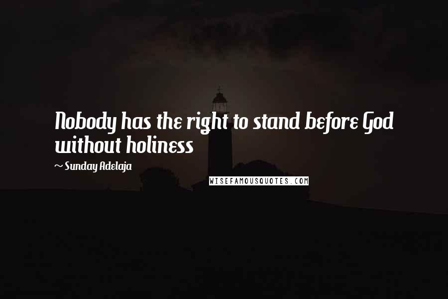 Sunday Adelaja Quotes: Nobody has the right to stand before God without holiness