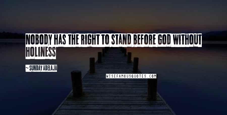 Sunday Adelaja Quotes: Nobody has the right to stand before God without holiness