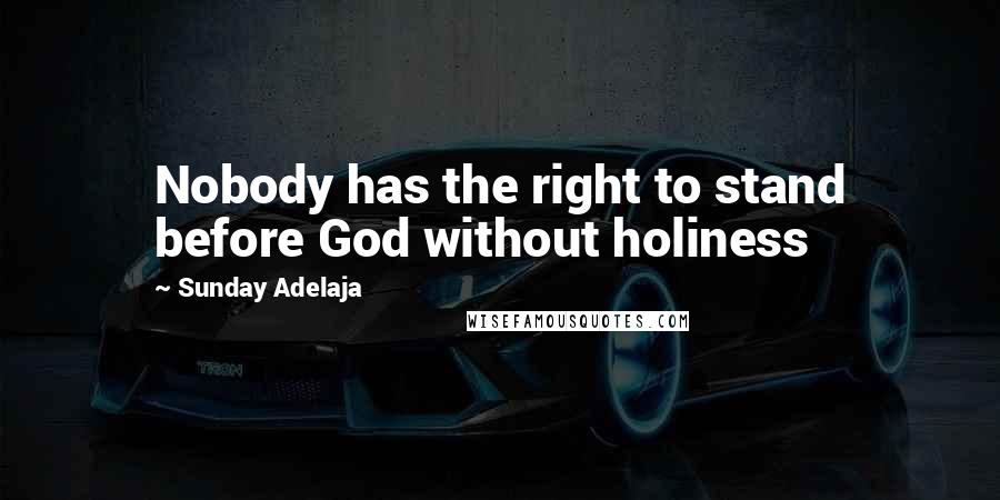 Sunday Adelaja Quotes: Nobody has the right to stand before God without holiness