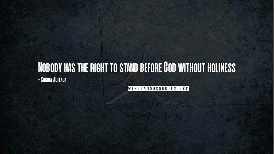 Sunday Adelaja Quotes: Nobody has the right to stand before God without holiness