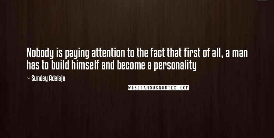 Sunday Adelaja Quotes: Nobody is paying attention to the fact that first of all, a man has to build himself and become a personality