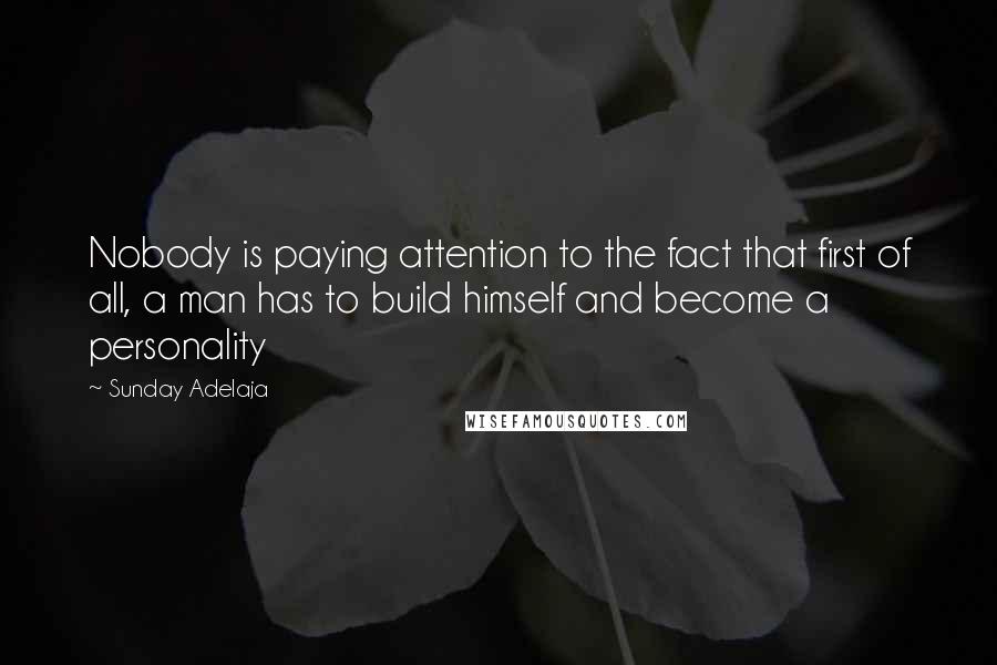 Sunday Adelaja Quotes: Nobody is paying attention to the fact that first of all, a man has to build himself and become a personality