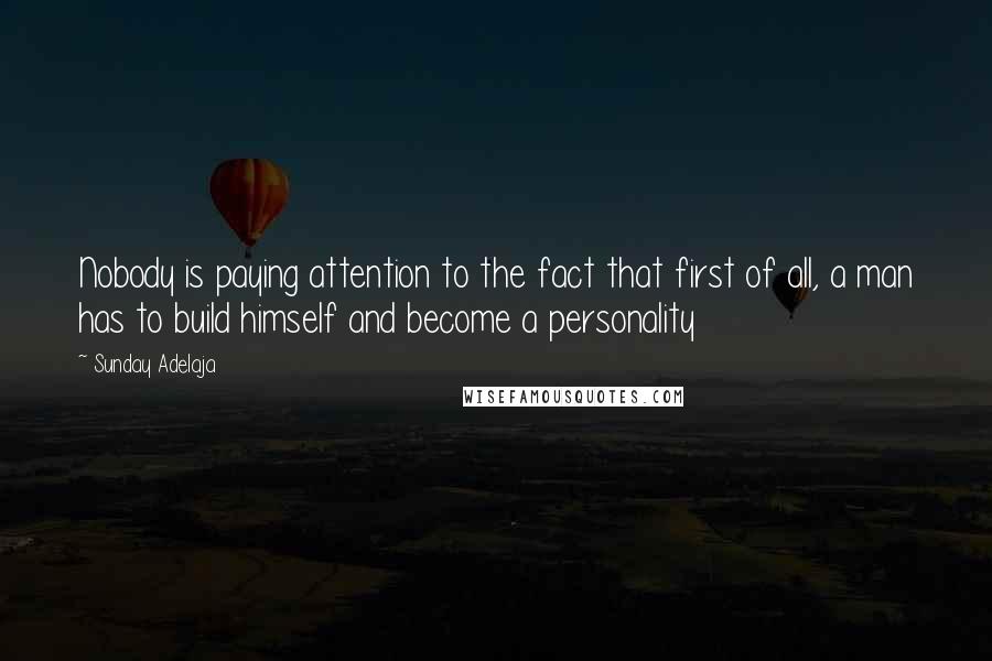 Sunday Adelaja Quotes: Nobody is paying attention to the fact that first of all, a man has to build himself and become a personality