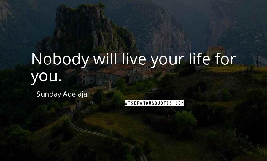 Sunday Adelaja Quotes: Nobody will live your life for you.