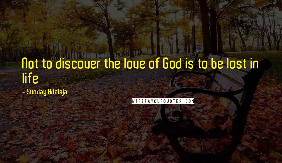 Sunday Adelaja Quotes: Not to discover the love of God is to be lost in life