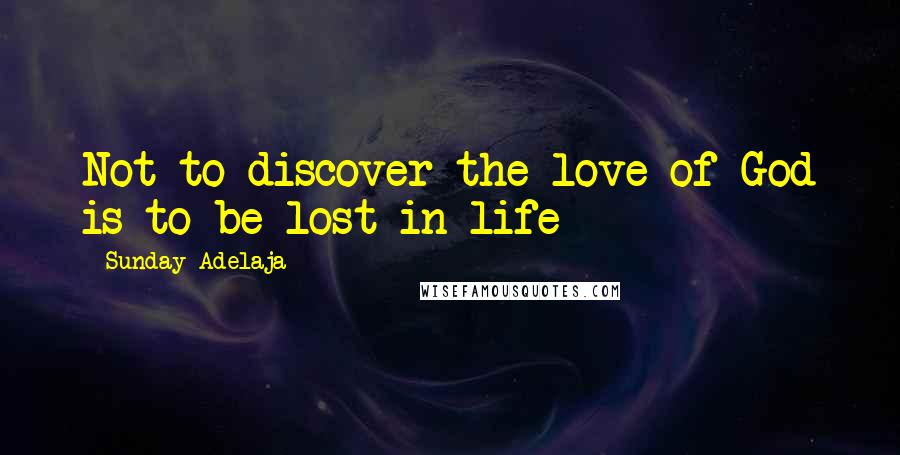 Sunday Adelaja Quotes: Not to discover the love of God is to be lost in life