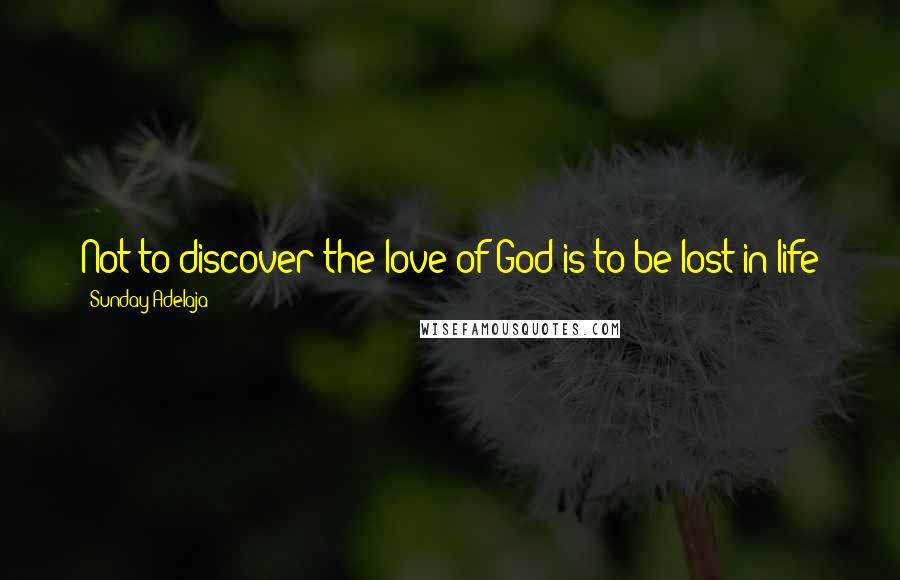 Sunday Adelaja Quotes: Not to discover the love of God is to be lost in life