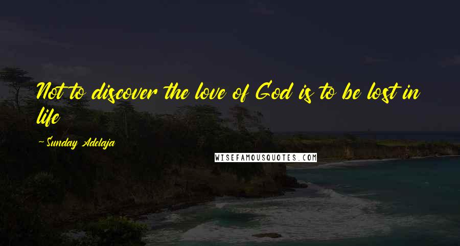 Sunday Adelaja Quotes: Not to discover the love of God is to be lost in life