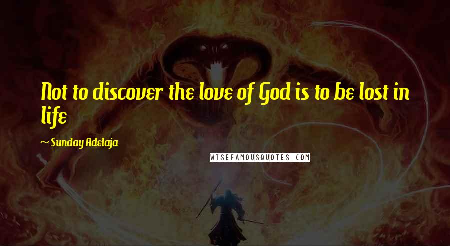 Sunday Adelaja Quotes: Not to discover the love of God is to be lost in life