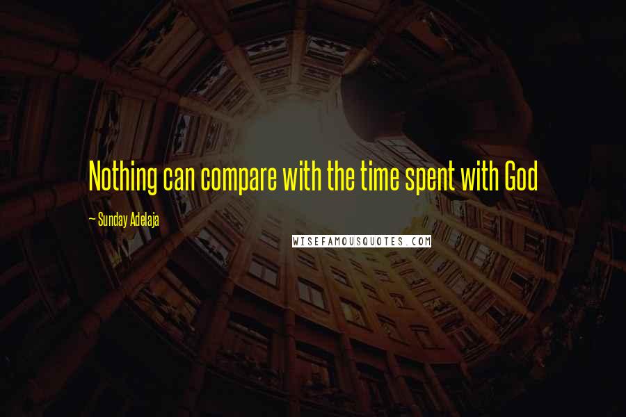 Sunday Adelaja Quotes: Nothing can compare with the time spent with God