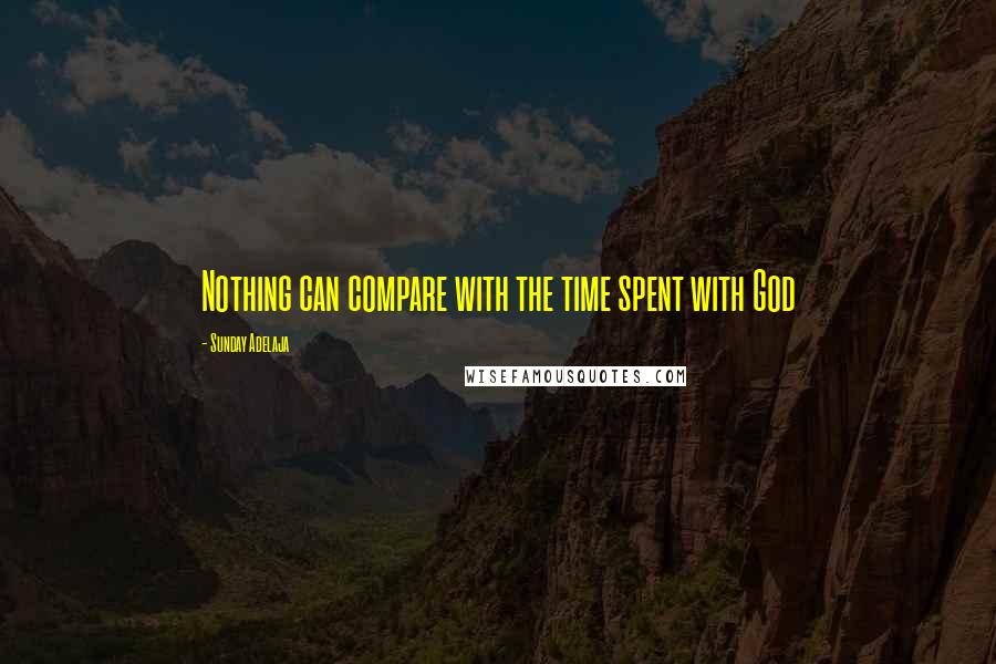 Sunday Adelaja Quotes: Nothing can compare with the time spent with God