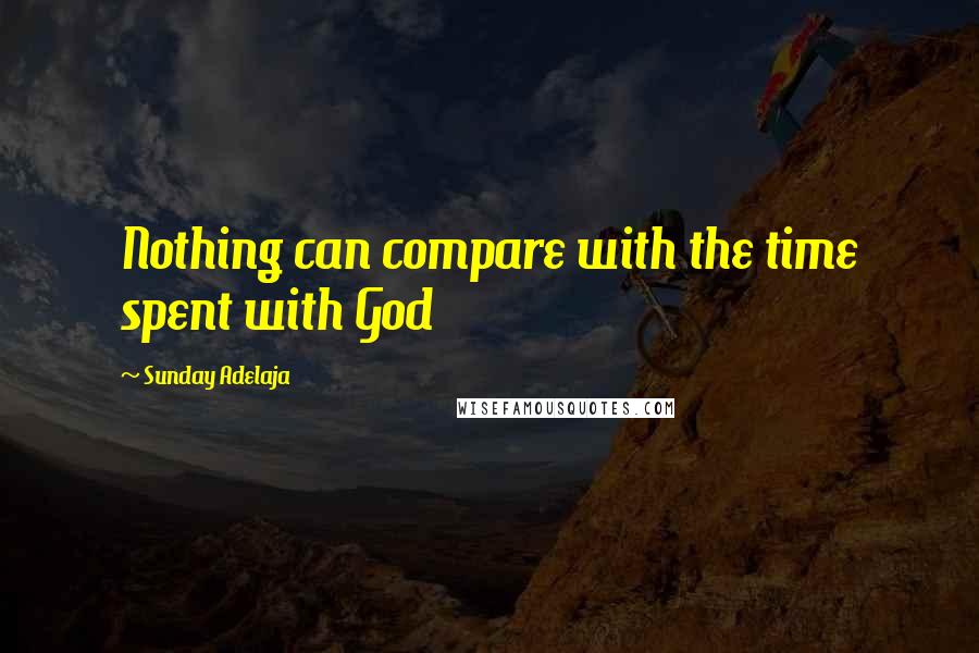 Sunday Adelaja Quotes: Nothing can compare with the time spent with God