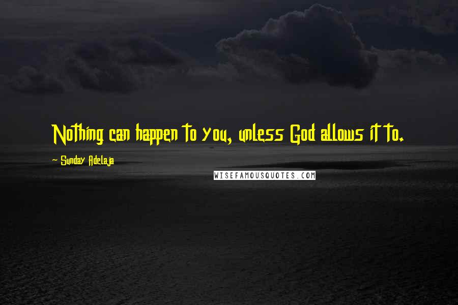 Sunday Adelaja Quotes: Nothing can happen to you, unless God allows it to.