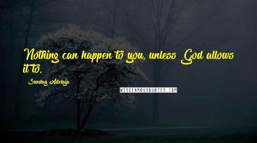 Sunday Adelaja Quotes: Nothing can happen to you, unless God allows it to.