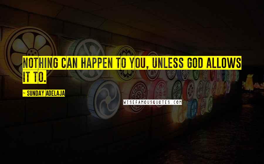 Sunday Adelaja Quotes: Nothing can happen to you, unless God allows it to.
