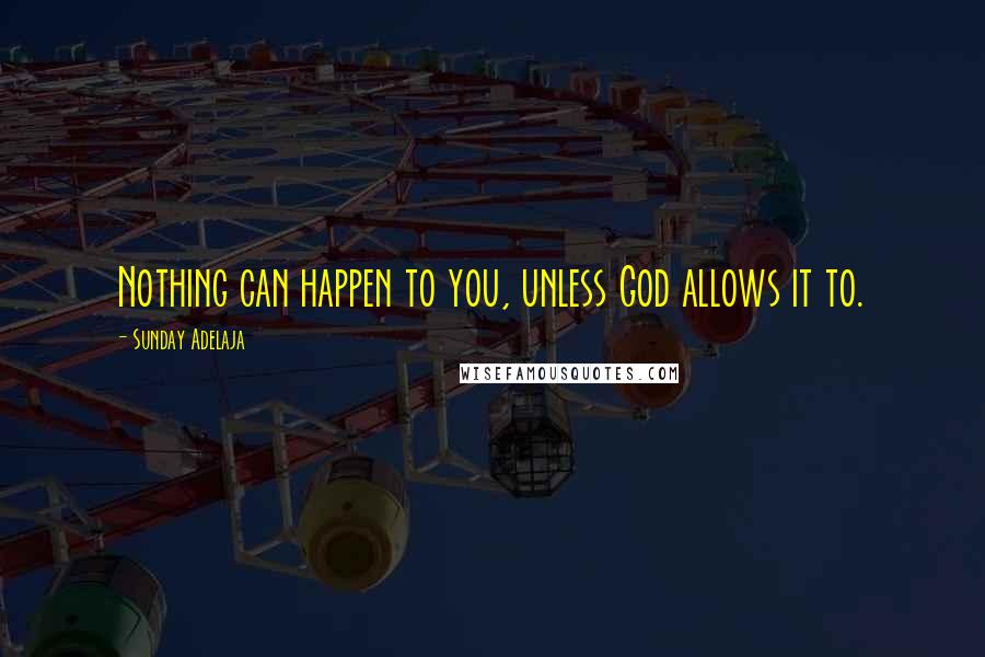 Sunday Adelaja Quotes: Nothing can happen to you, unless God allows it to.