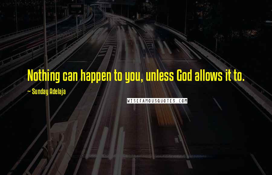 Sunday Adelaja Quotes: Nothing can happen to you, unless God allows it to.