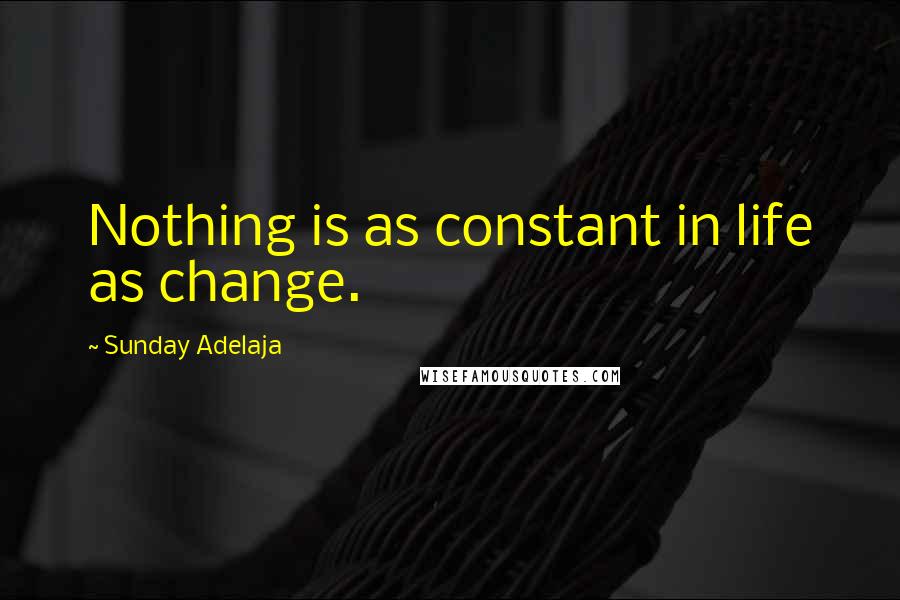 Sunday Adelaja Quotes: Nothing is as constant in life as change.
