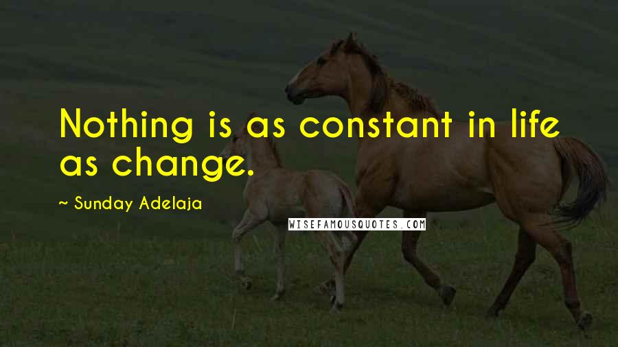 Sunday Adelaja Quotes: Nothing is as constant in life as change.