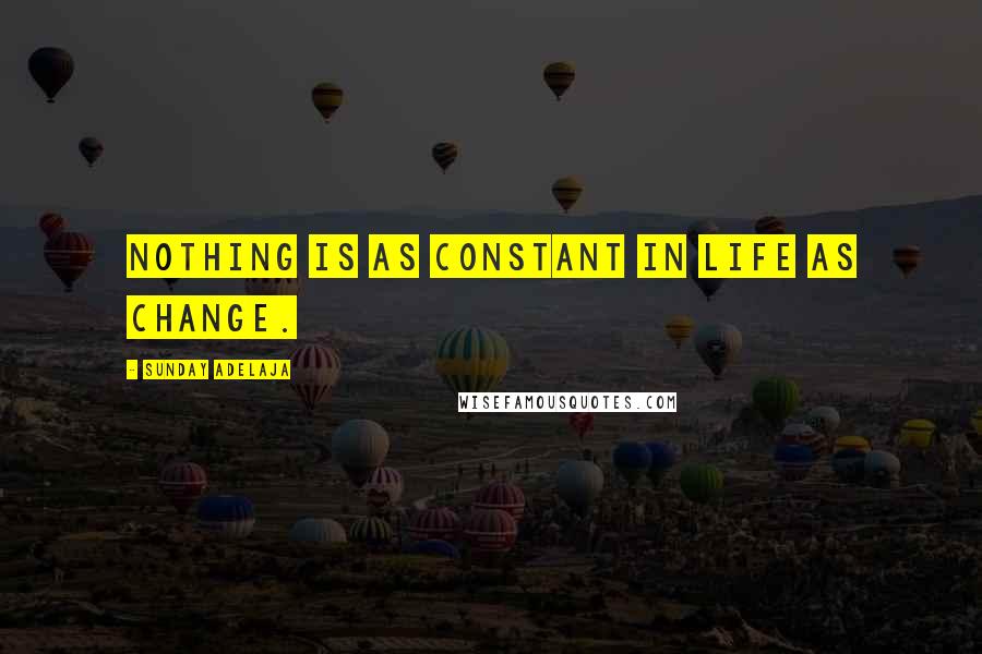 Sunday Adelaja Quotes: Nothing is as constant in life as change.