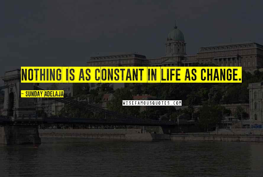 Sunday Adelaja Quotes: Nothing is as constant in life as change.