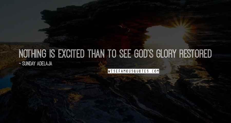 Sunday Adelaja Quotes: Nothing Is Excited Than To See God's Glory Restored