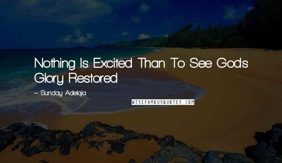 Sunday Adelaja Quotes: Nothing Is Excited Than To See God's Glory Restored