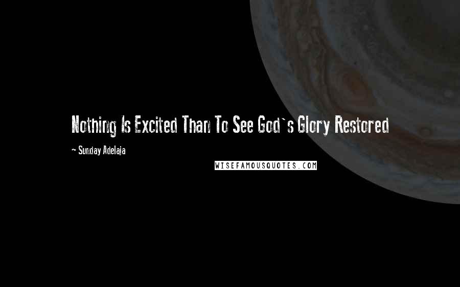 Sunday Adelaja Quotes: Nothing Is Excited Than To See God's Glory Restored