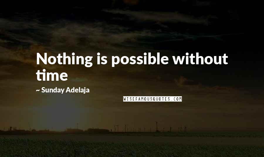 Sunday Adelaja Quotes: Nothing is possible without time