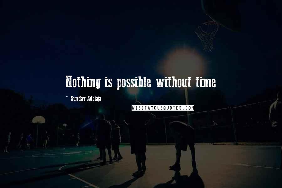 Sunday Adelaja Quotes: Nothing is possible without time