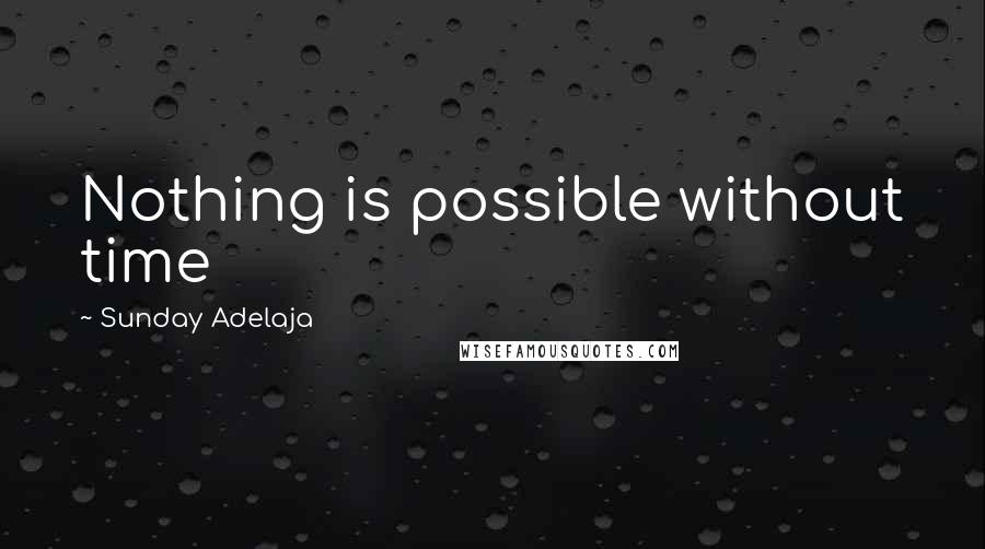 Sunday Adelaja Quotes: Nothing is possible without time