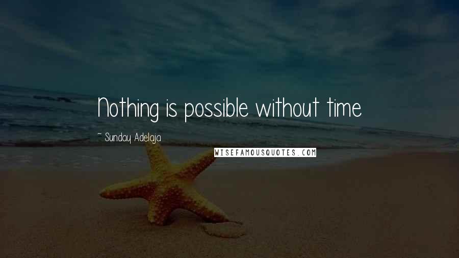 Sunday Adelaja Quotes: Nothing is possible without time