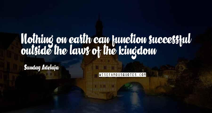 Sunday Adelaja Quotes: Nothing on earth can function successful outside the laws of the kingdom