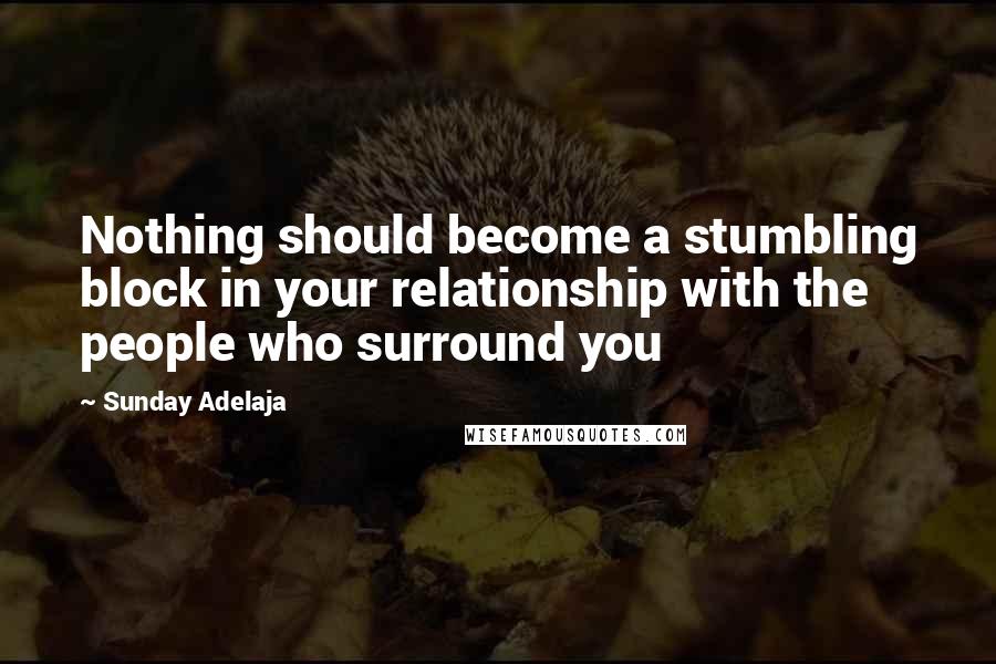 Sunday Adelaja Quotes: Nothing should become a stumbling block in your relationship with the people who surround you