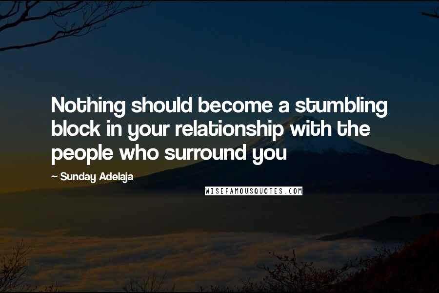 Sunday Adelaja Quotes: Nothing should become a stumbling block in your relationship with the people who surround you